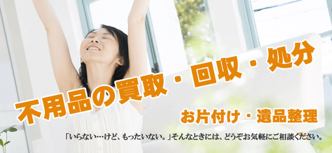 不用品の買取・回収・処分・お片づけ・遺品整理